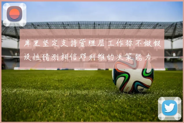 库里坚定支持管理层工作称不做假设性猜测相信邓利维的决策能力