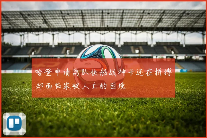 哈登申请离队快船战神卡还在拼搏却面临家破人亡的困境