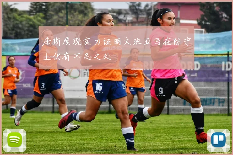 唐斯展现实力证明文班亚马在防守上仍有不足之处