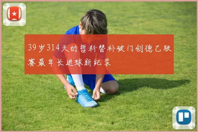 39岁314天的哲科替补破门创德乙联赛最年长进球新纪录