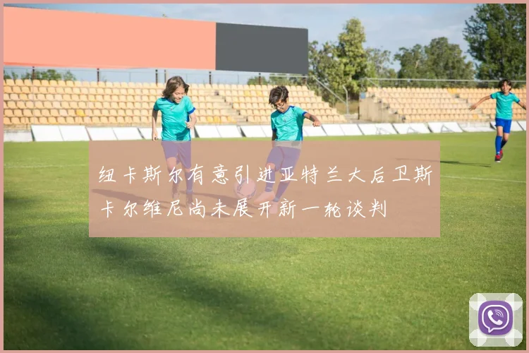 纽卡斯尔有意引进亚特兰大后卫斯卡尔维尼尚未展开新一轮谈判