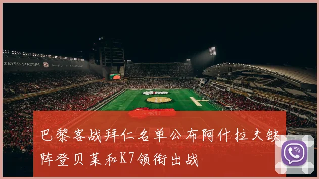 巴黎客战拜仁名单公布阿什拉夫缺阵登贝莱和K7领衔出战