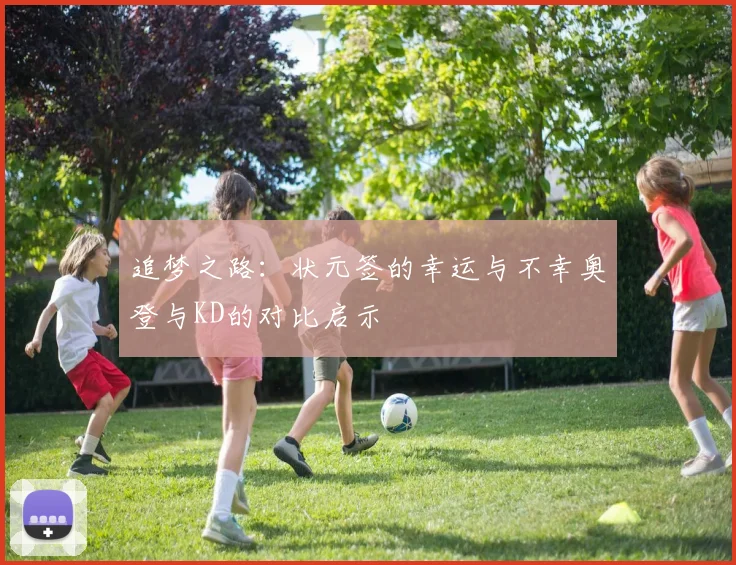 追梦之路：状元签的幸运与不幸奥登与KD的对比启示